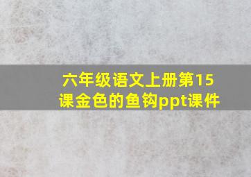 六年级语文上册第15课金色的鱼钩ppt课件