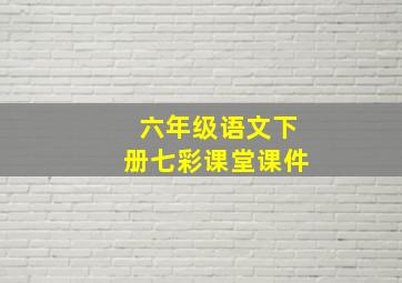 六年级语文下册七彩课堂课件