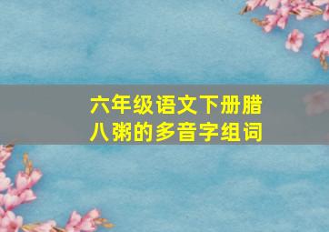 六年级语文下册腊八粥的多音字组词