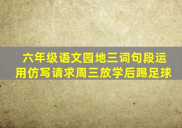 六年级语文园地三词句段运用仿写请求周三放学后踢足球