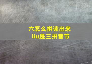 六怎么拼读出来liu是三拼音节