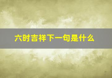 六时吉祥下一句是什么