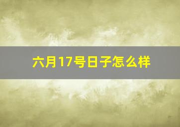 六月17号日子怎么样