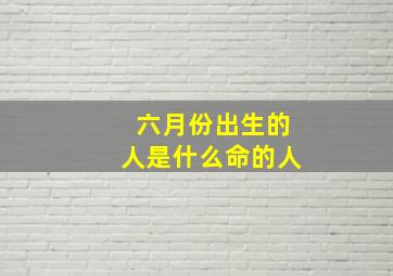 六月份出生的人是什么命的人