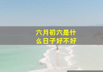 六月初六是什么日子好不好