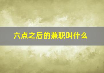 六点之后的兼职叫什么