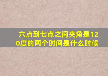 六点到七点之间夹角是120度的两个时间是什么时候