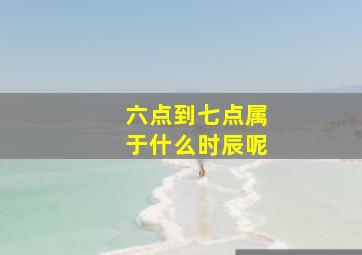 六点到七点属于什么时辰呢