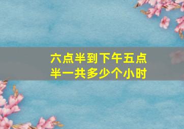 六点半到下午五点半一共多少个小时