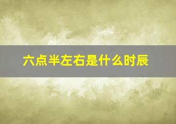 六点半左右是什么时辰