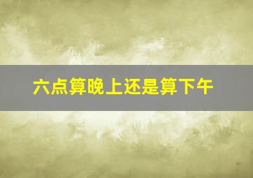 六点算晚上还是算下午