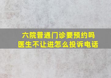 六院普通门诊要预约吗医生不让进怎么投诉电话