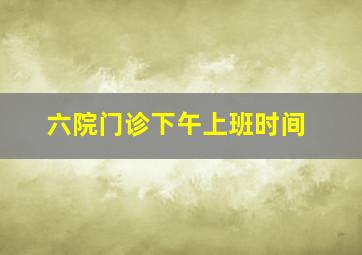 六院门诊下午上班时间