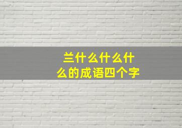 兰什么什么什么的成语四个字