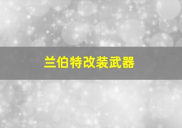 兰伯特改装武器