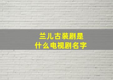 兰儿古装剧是什么电视剧名字