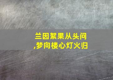 兰因絮果从头问,梦向楼心灯火归