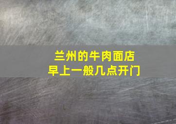 兰州的牛肉面店早上一般几点开门