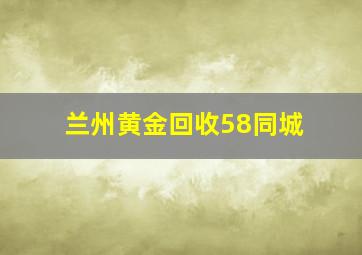 兰州黄金回收58同城