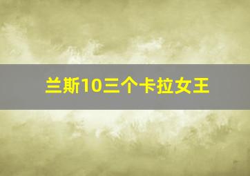 兰斯10三个卡拉女王