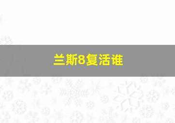 兰斯8复活谁