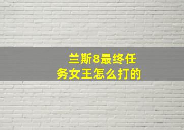 兰斯8最终任务女王怎么打的