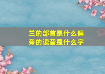 兰的部首是什么偏旁的读音是什么字