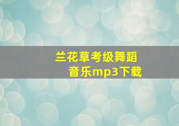 兰花草考级舞蹈音乐mp3下载