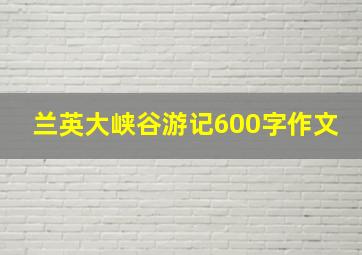 兰英大峡谷游记600字作文