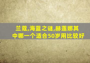 兰蔻,海蓝之谜,赫莲娜其中哪一个适合50岁用比较好