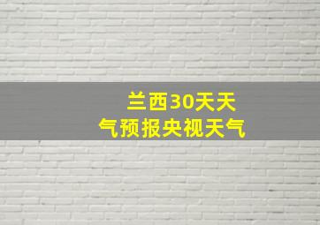 兰西30天天气预报央视天气