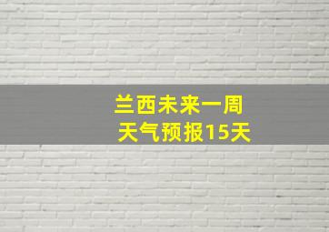 兰西未来一周天气预报15天