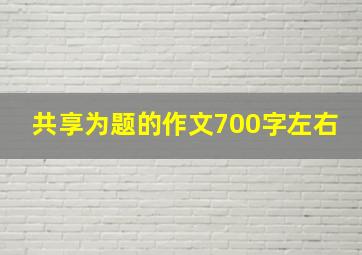 共享为题的作文700字左右