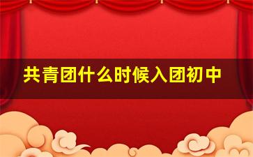 共青团什么时候入团初中