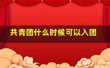 共青团什么时候可以入团