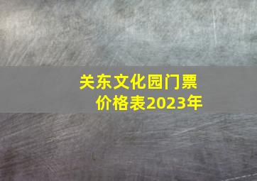 关东文化园门票价格表2023年