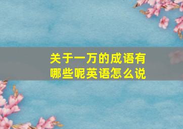 关于一万的成语有哪些呢英语怎么说