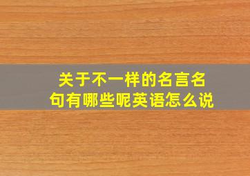 关于不一样的名言名句有哪些呢英语怎么说