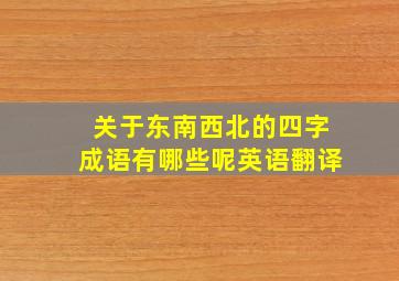 关于东南西北的四字成语有哪些呢英语翻译