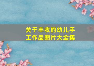 关于丰收的幼儿手工作品图片大全集