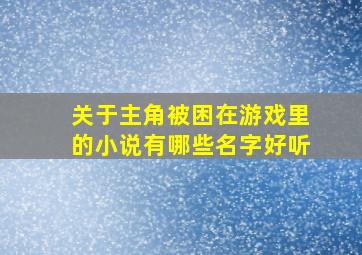 关于主角被困在游戏里的小说有哪些名字好听