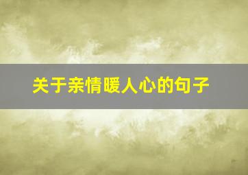 关于亲情暖人心的句子