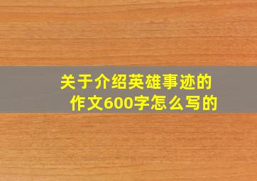 关于介绍英雄事迹的作文600字怎么写的