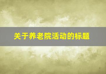 关于养老院活动的标题