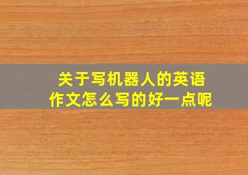 关于写机器人的英语作文怎么写的好一点呢