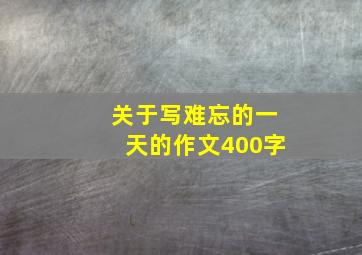 关于写难忘的一天的作文400字