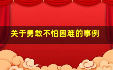 关于勇敢不怕困难的事例