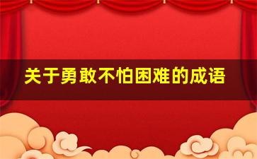 关于勇敢不怕困难的成语