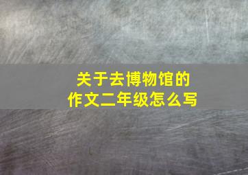 关于去博物馆的作文二年级怎么写