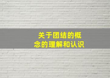 关于团结的概念的理解和认识